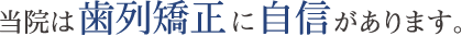 光が丘歯科は歯列矯正に自信があります。